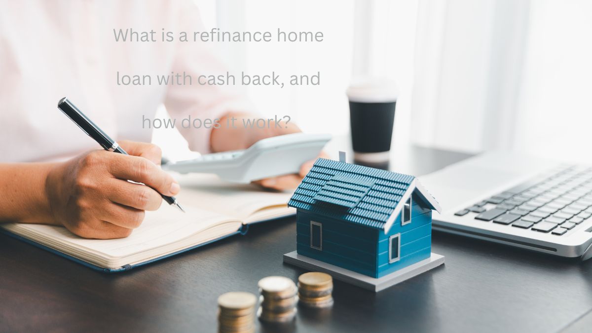 What is a refinance home loan with cash back, and how does it work